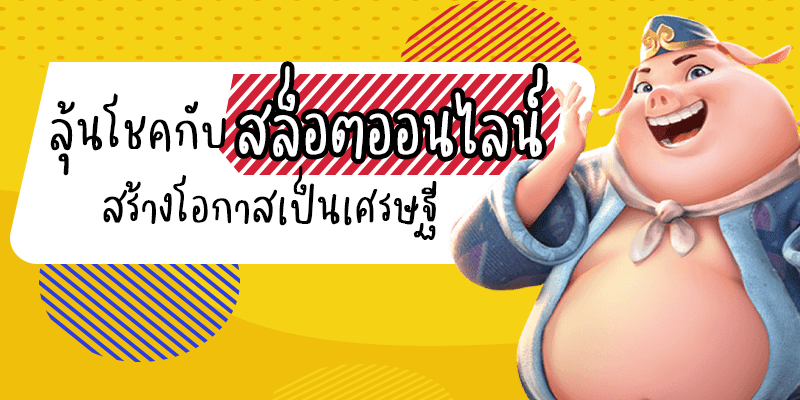 ลุ้นโชคก้อนโตกับสล็อตออนไลน์ สร้างโอกาสการเป็นเศรษฐี