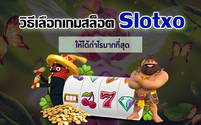 เทคนิคในการเลือกเกมสล็อตจากค่าย Slotxo ให้ได้กำไรมากที่สุด