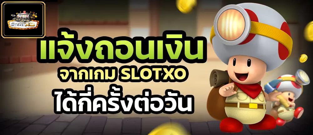 แจ้งถอนเงิน Slotxo ได้กี่ครั้งต่อวัน